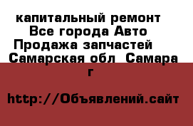 капитальный ремонт - Все города Авто » Продажа запчастей   . Самарская обл.,Самара г.